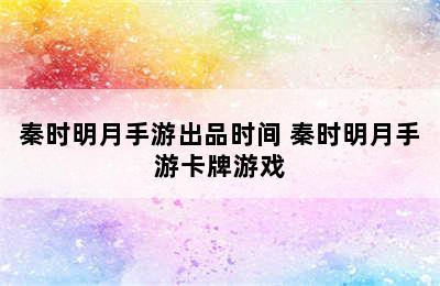 秦时明月手游出品时间 秦时明月手游卡牌游戏